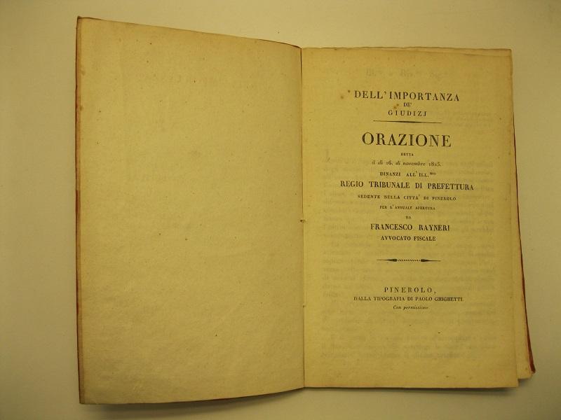 Dell'importanza de' giudizi. Orazione detta il 16 novembre 1825 dinanzi all' Ill. R. Tribunale di prefettura sedente nella città di Pinerolo per l'annuale apertura. LEG. CON: Dei vantqggi che derivano dell'ordine. Discorso pronunciato il dì 16 di novembre 1924 innanzi all'ill. Regio tribunale... LEG. CON: L'amore della gloria guidato dalla giustizia. Orazione detta il 17 novembre 1823 dinanzi all'illustrissimo regio tribunale... di Pinerolo.